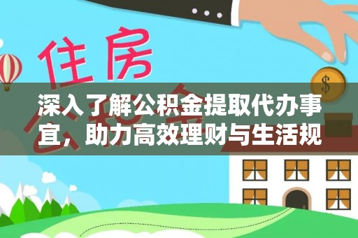 大厂深入了解公积金提取代办事宜，助力高效理财与生活规划