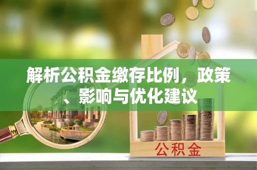 大厂解析公积金缴存比例，政策、影响与优化建议