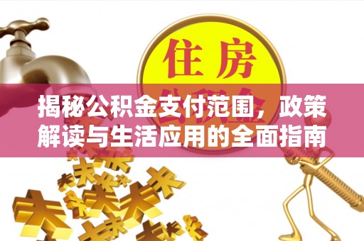 大厂揭秘公积金支付范围，政策解读与生活应用的全面指南