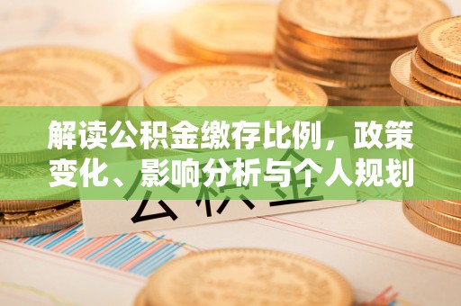 大厂解读公积金缴存比例，政策变化、影响分析与个人规划