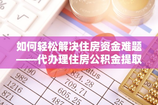 大厂如何轻松解决住房资金难题——代办理住房公积金提取服务详解