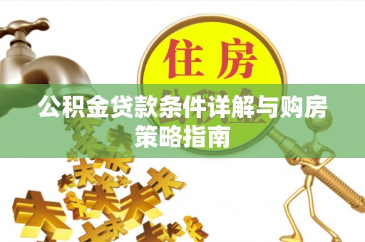 大厂公积金贷款条件详解与购房策略指南
