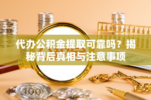 大厂代办公积金提取可靠吗？揭秘背后真相与注意事项