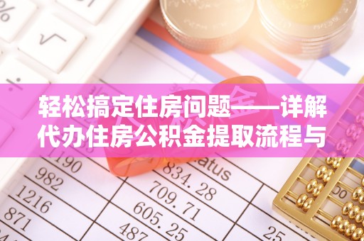 大厂轻松搞定住房问题——详解代办住房公积金提取流程与技巧