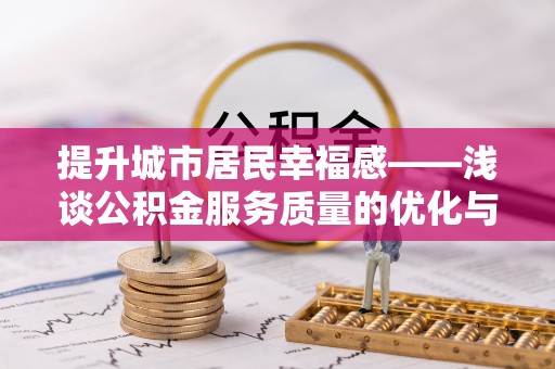 大厂提升城市居民幸福感——浅谈公积金服务质量的优化与未来