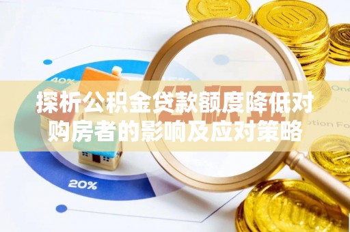 大厂探析公积金贷款额度降低对购房者的影响及应对策略