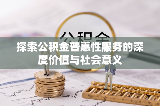 大厂探索公积金普惠性服务的深度价值与社会意义