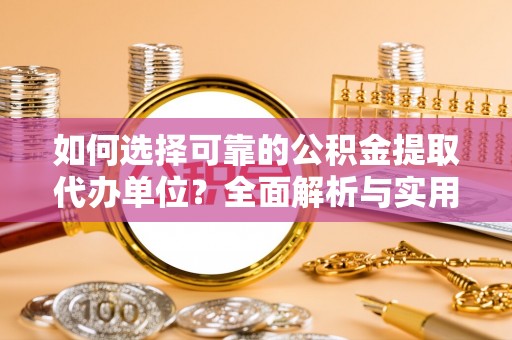 大厂如何选择可靠的公积金提取代办单位？全面解析与实用建议