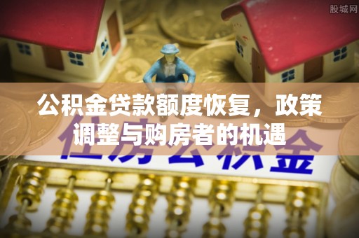 大厂公积金贷款额度恢复，政策调整与购房者的机遇