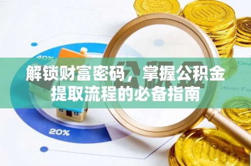 大厂解锁财富密码，掌握公积金提取流程的必备指南