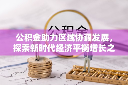 大厂公积金助力区域协调发展，探索新时代经济平衡增长之道