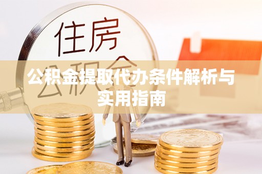 大厂公积金提取代办条件解析与实用指南