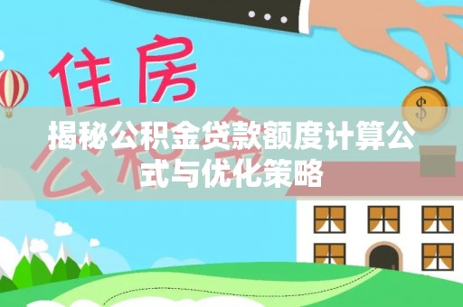 大厂揭秘公积金贷款额度计算公式与优化策略