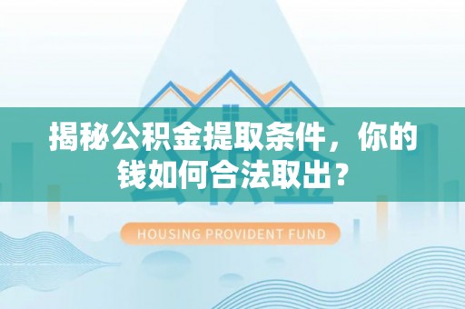 大厂揭秘公积金提取条件，你的钱如何合法取出？