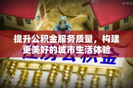 大厂提升公积金服务质量，构建更美好的城市生活体验