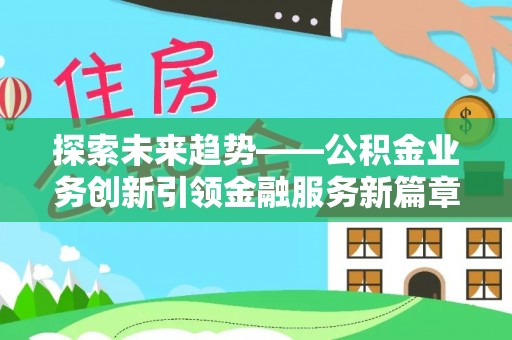 大厂探索未来趋势——公积金业务创新引领金融服务新篇章