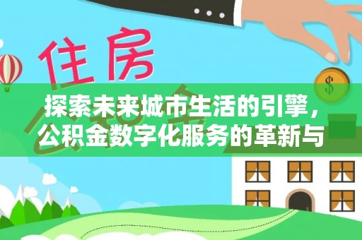 大厂探索未来城市生活的引擎，公积金数字化服务的革新与实践