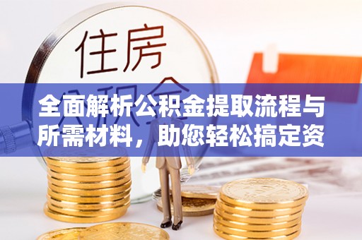 大厂全面解析公积金提取流程与所需材料，助您轻松搞定资金提取