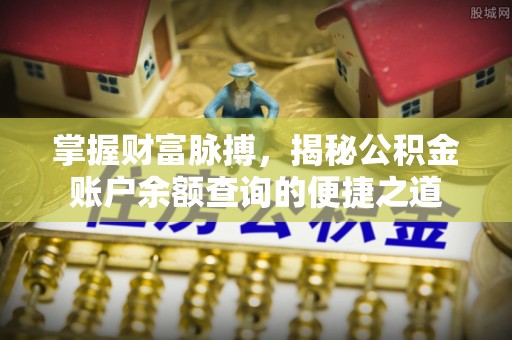 大厂掌握财富脉搏，揭秘公积金账户余额查询的便捷之道
