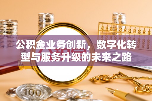 大厂公积金业务创新，数字化转型与服务升级的未来之路