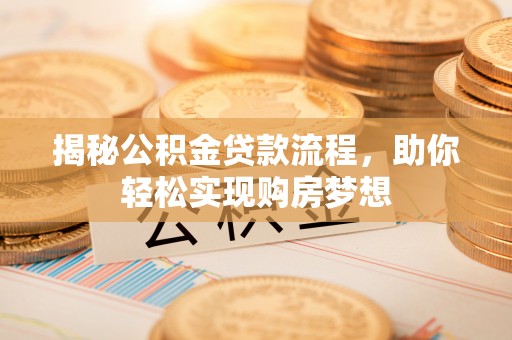 大厂揭秘公积金贷款流程，助你轻松实现购房梦想