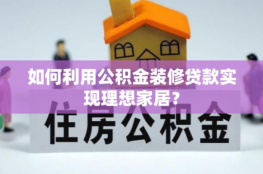 大厂如何利用公积金装修贷款实现理想家居？