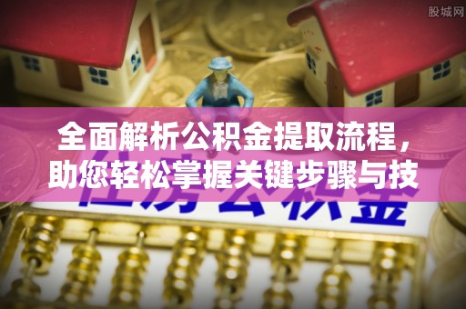 大厂全面解析公积金提取流程，助您轻松掌握关键步骤与技巧