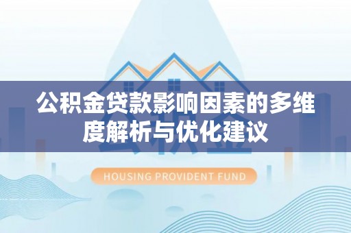 大厂公积金贷款影响因素的多维度解析与优化建议