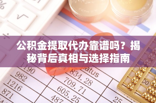 大厂公积金提取代办靠谱吗？揭秘背后真相与选择指南