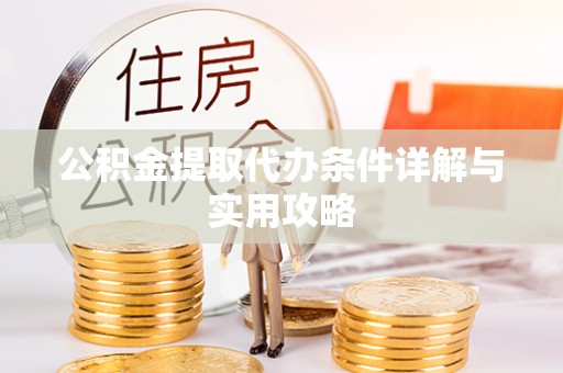 大厂公积金提取代办条件详解与实用攻略