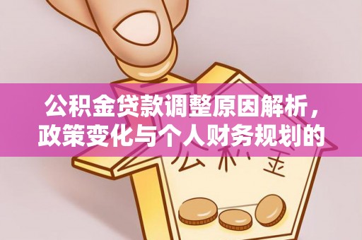 大厂公积金贷款调整原因解析，政策变化与个人财务规划的影响