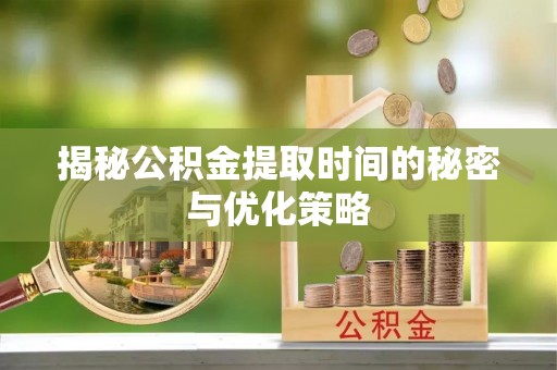 大厂揭秘公积金提取时间的秘密与优化策略