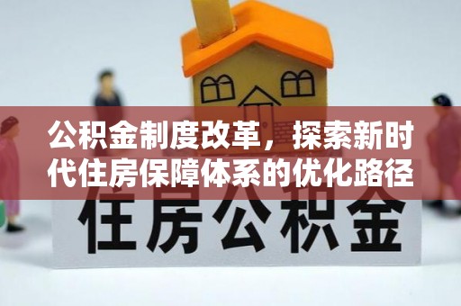 大厂公积金制度改革，探索新时代住房保障体系的优化路径