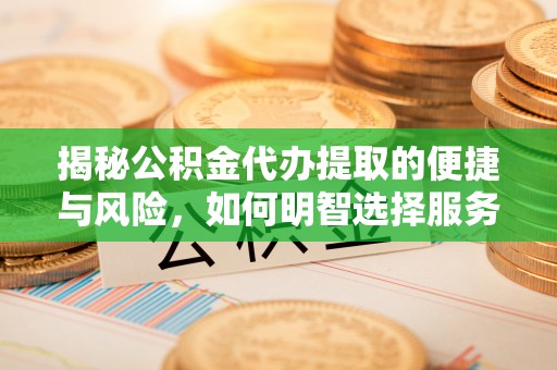 大厂揭秘公积金代办提取的便捷与风险，如何明智选择服务？