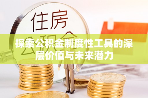 大厂探索公积金制度性工具的深层价值与未来潜力