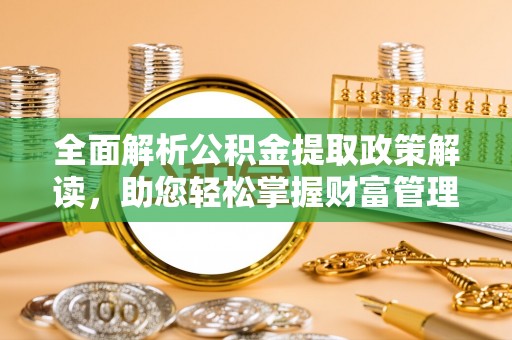 大厂全面解析公积金提取政策解读，助您轻松掌握财富管理新方向