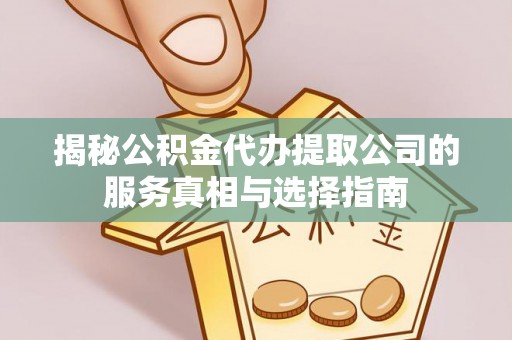 大厂揭秘公积金代办提取公司的服务真相与选择指南