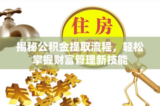 大厂揭秘公积金提取流程，轻松掌握财富管理新技能