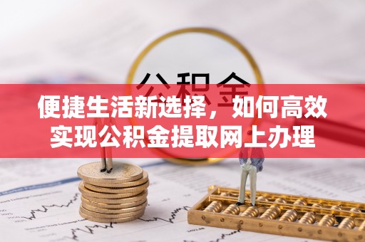 大厂便捷生活新选择，如何高效实现公积金提取网上办理