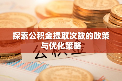 大厂探索公积金提取次数的政策与优化策略