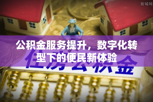 大厂公积金服务提升，数字化转型下的便民新体验