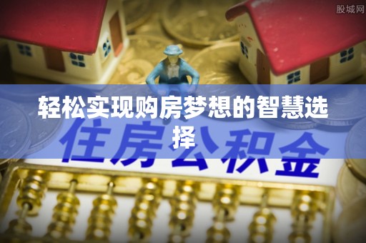 大厂轻松实现购房梦想的智慧选择
