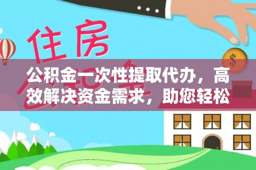 大厂公积金一次性提取代办，高效解决资金需求，助您轻松应对生活难题