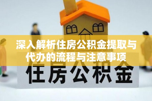大厂深入解析住房公积金提取与代办的流程与注意事项