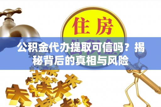 大厂公积金代办提取可信吗？揭秘背后的真相与风险
