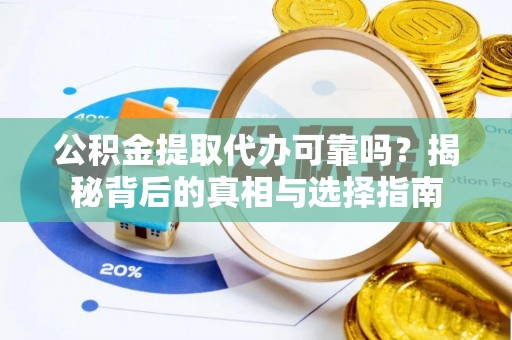 大厂公积金提取代办可靠吗？揭秘背后的真相与选择指南