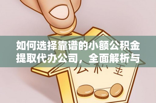 大厂如何选择靠谱的小额公积金提取代办公司，全面解析与实用指南
