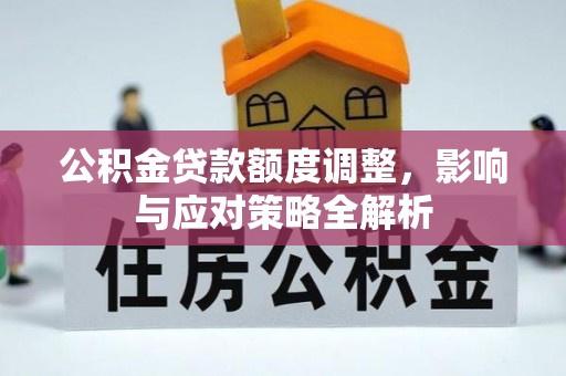 大厂公积金贷款额度调整，影响与应对策略全解析