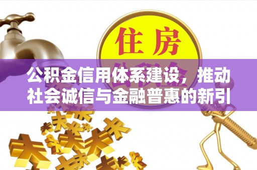 大厂公积金信用体系建设，推动社会诚信与金融普惠的新引擎