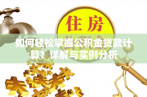 大厂如何轻松掌握公积金贷款计算？详解与实例分析